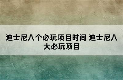 迪士尼八个必玩项目时间 迪士尼八大必玩项目